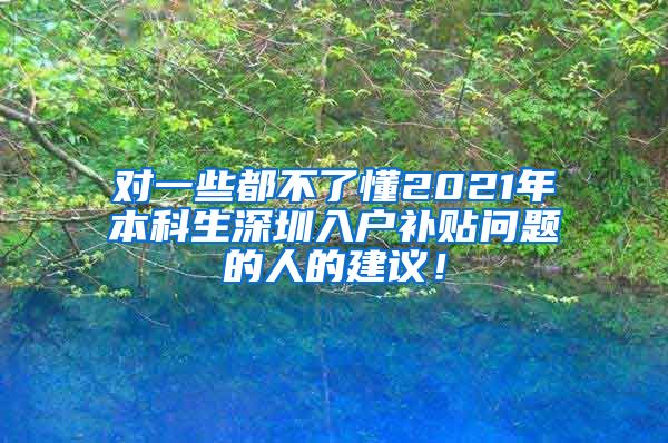 对一些都不了懂2021年本科生深圳入户补贴问题的人的建议！