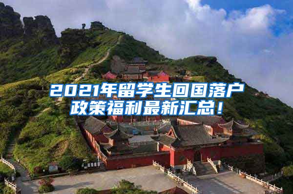 2021年留学生回国落户政策福利最新汇总！