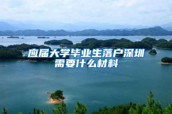应届大学毕业生落户深圳需要什么材料
