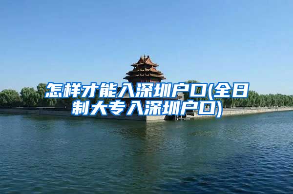 怎样才能入深圳户口(全日制大专入深圳户口)