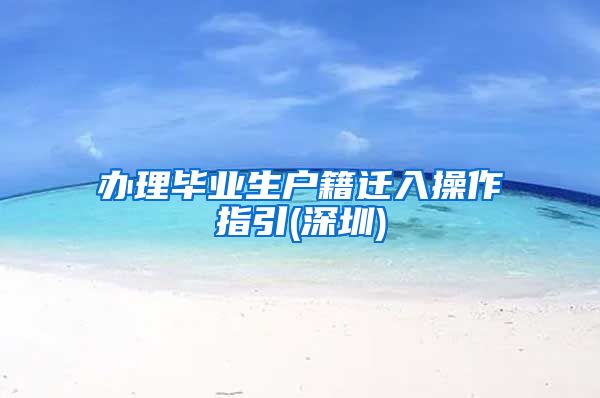 办理毕业生户籍迁入操作指引(深圳)