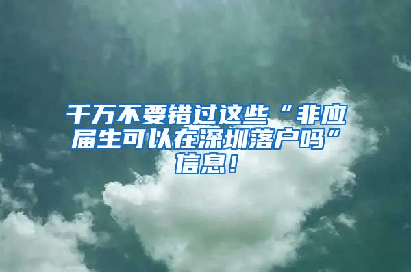 千万不要错过这些“非应届生可以在深圳落户吗”信息！