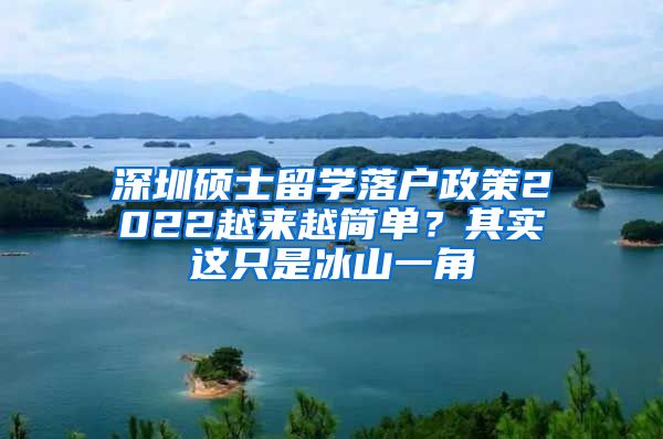深圳硕士留学落户政策2022越来越简单？其实这只是冰山一角