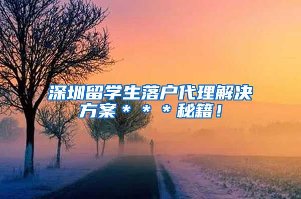 深圳留学生落户代理解决方案＊＊＊秘籍！