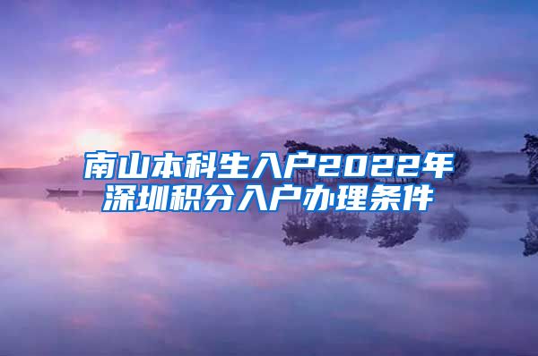 南山本科生入户2022年深圳积分入户办理条件