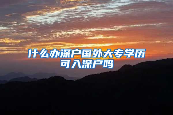 什么办深户国外大专学历可入深户吗