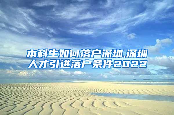 本科生如何落户深圳,深圳人才引进落户条件2022