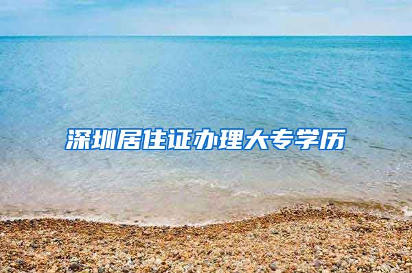 深圳居住证办理大专学历