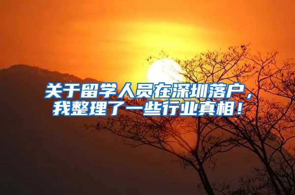 关于留学人员在深圳落户，我整理了一些行业真相！