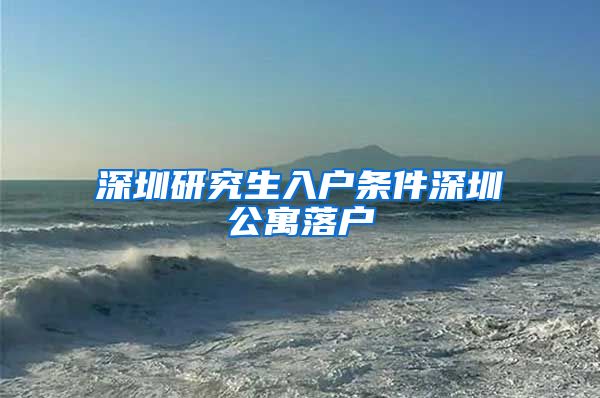 深圳研究生入户条件深圳公寓落户
