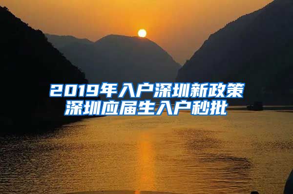 2019年入户深圳新政策深圳应届生入户秒批