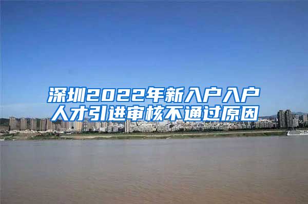 深圳2022年新入户入户人才引进审核不通过原因
