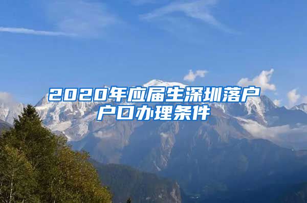 2020年应届生深圳落户户口办理条件