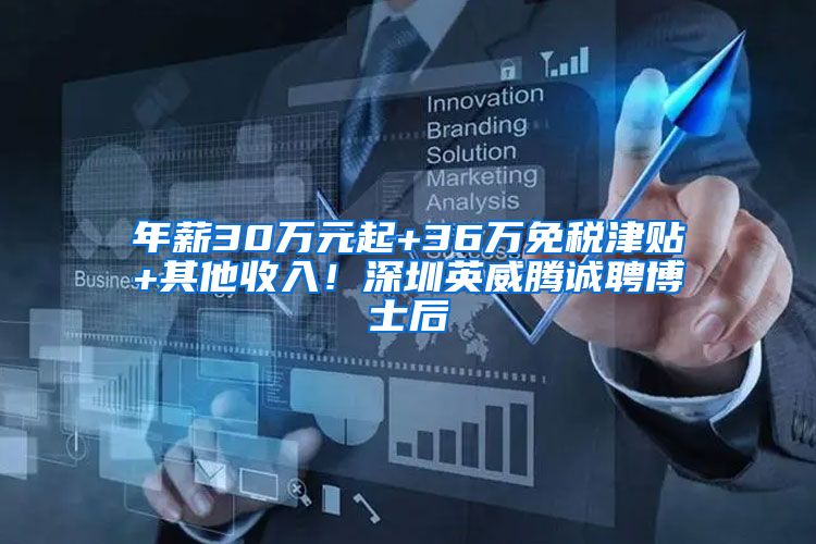 年薪30万元起+36万免税津贴+其他收入！深圳英威腾诚聘博士后
