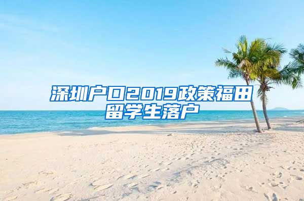 深圳户口2019政策福田留学生落户