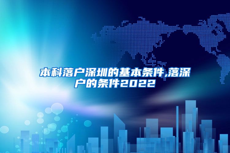 本科落户深圳的基本条件,落深户的条件2022