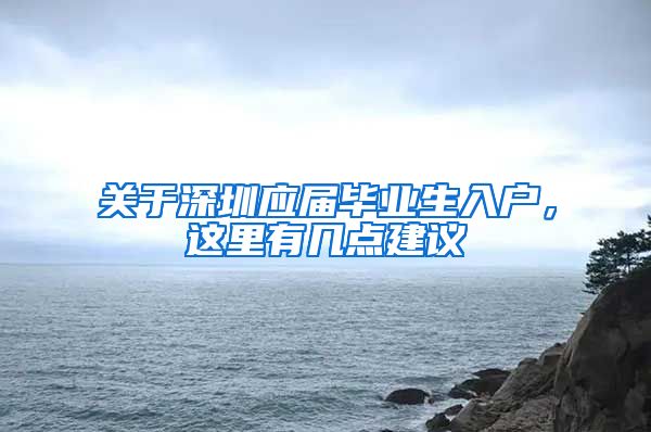 关于深圳应届毕业生入户，这里有几点建议