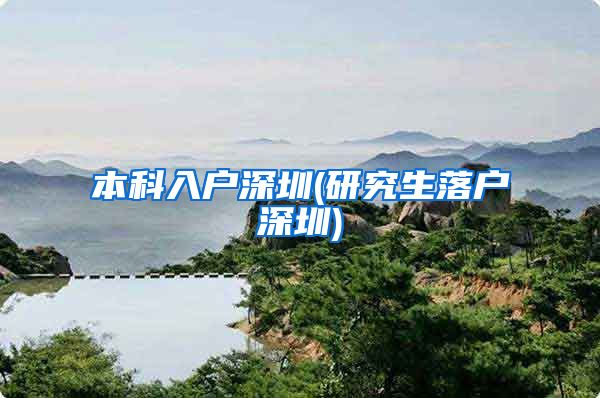 本科入户深圳(研究生落户深圳)