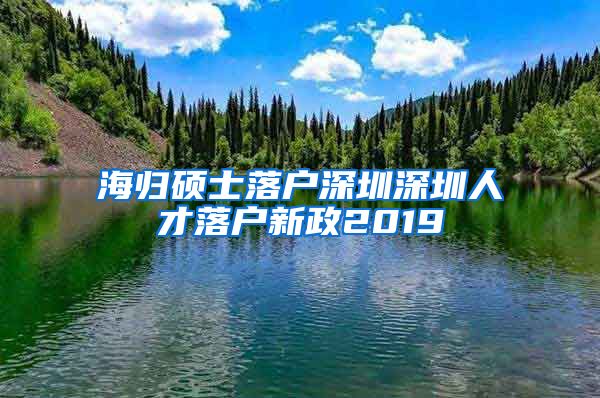 海归硕士落户深圳深圳人才落户新政2019