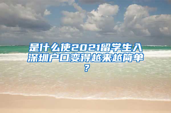 是什么使2021留学生入深圳户口变得越来越简单？
