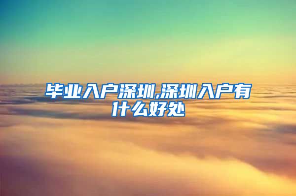 毕业入户深圳,深圳入户有什么好处