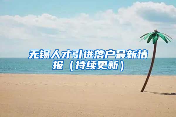 无锡人才引进落户最新情报（持续更新）