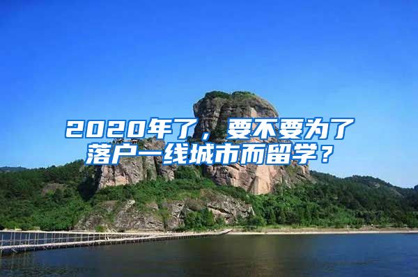 2020年了，要不要为了落户一线城市而留学？