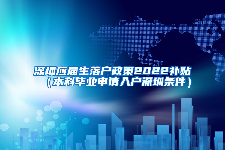 深圳应届生落户政策2022补贴（本科毕业申请入户深圳条件）