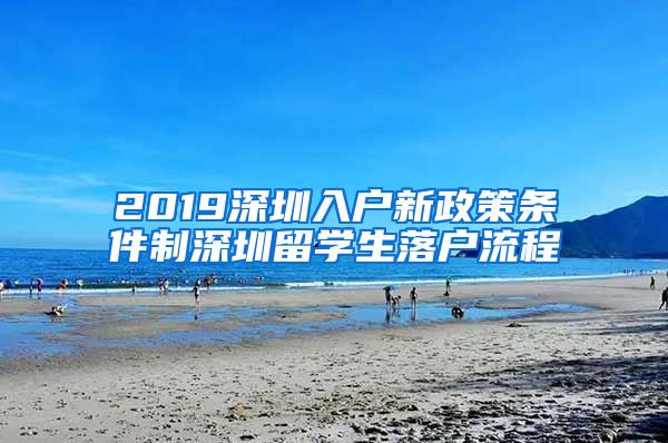 2019深圳入户新政策条件制深圳留学生落户流程