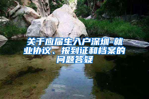 关于应届生入户深圳-就业协议、报到证和档案的问题答疑