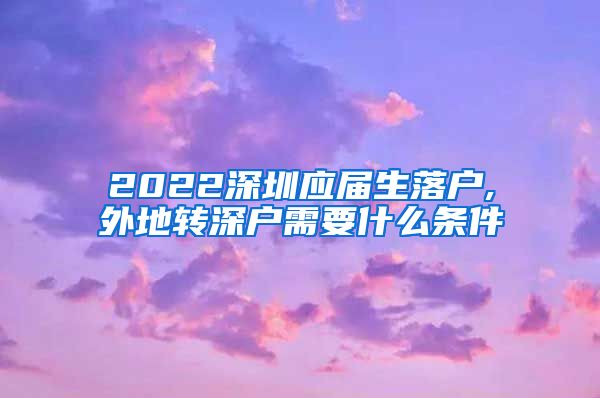 2022深圳应届生落户,外地转深户需要什么条件