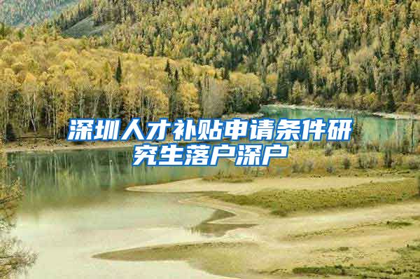 深圳人才补贴申请条件研究生落户深户