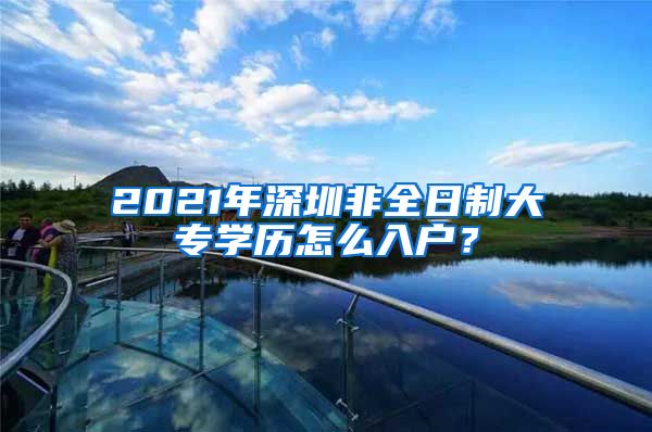 2021年深圳非全日制大专学历怎么入户？