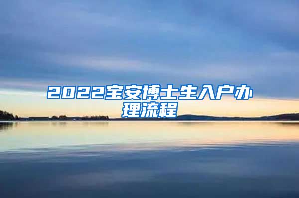 2022宝安博士生入户办理流程
