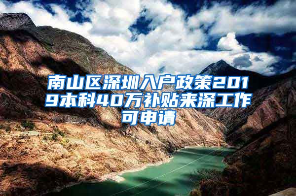 南山区深圳入户政策2019本科40万补贴来深工作可申请
