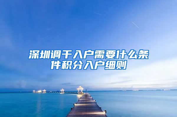 深圳调干入户需要什么条件积分入户细则