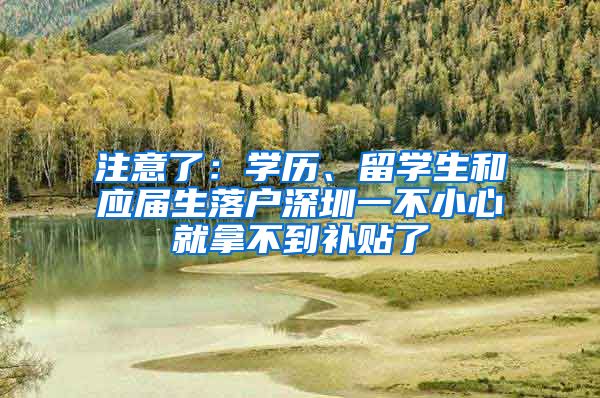 注意了：学历、留学生和应届生落户深圳一不小心就拿不到补贴了