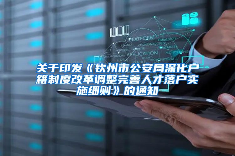 关于印发《钦州市公安局深化户籍制度改革调整完善人才落户实施细则》的通知