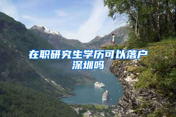 在职研究生学历可以落户深圳吗
