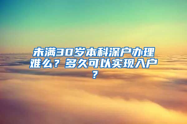 未满30岁本科深户办理难么？多久可以实现入户？