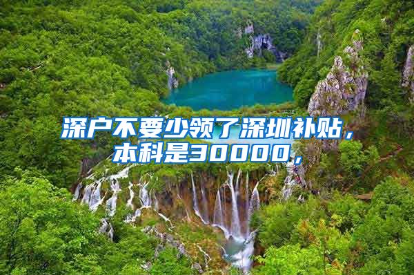 深户不要少领了深圳补贴，本科是30000，