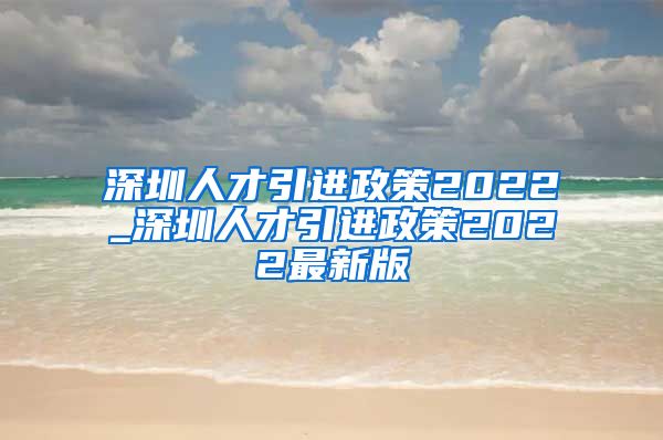 深圳人才引进政策2022_深圳人才引进政策2022最新版