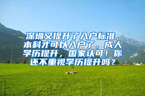深圳又提升了入户标准，本科才可以入户了，成人学历提升，国家认可！你还不重视学历提升吗？