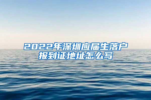 2022年深圳应届生落户报到证地址怎么写