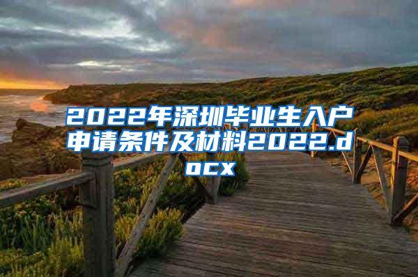 2022年深圳毕业生入户申请条件及材料2022.docx