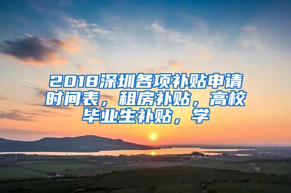 2018深圳各项补贴申请时间表，租房补贴，高校毕业生补贴，学