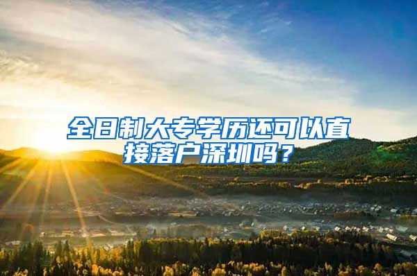 全日制大专学历还可以直接落户深圳吗？