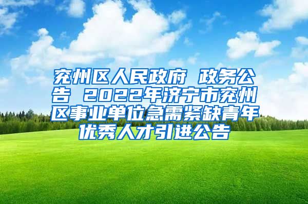 兖州区人民政府 政务公告 2022年济宁市兖州区事业单位急需紧缺青年优秀人才引进公告