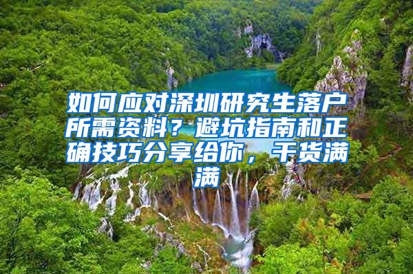 如何应对深圳研究生落户所需资料？避坑指南和正确技巧分享给你，干货满满