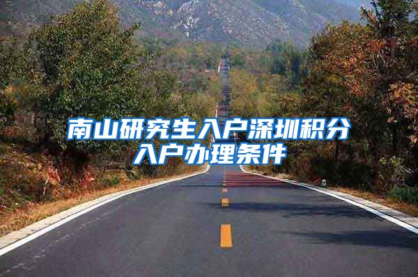 南山研究生入户深圳积分入户办理条件